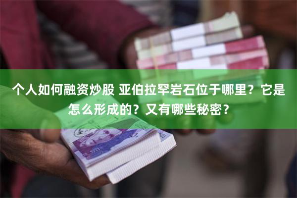 个人如何融资炒股 亚伯拉罕岩石位于哪里？它是怎么形成的？又有哪些秘密？