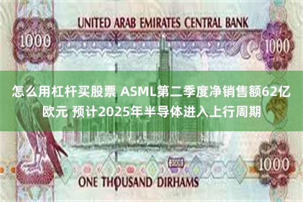 怎么用杠杆买股票 ASML第二季度净销售额62亿欧元 预计2025年半导体进入上行周期