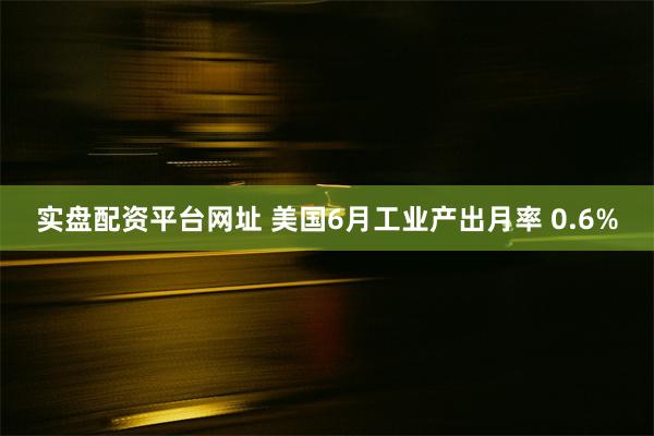 实盘配资平台网址 美国6月工业产出月率 0.6%