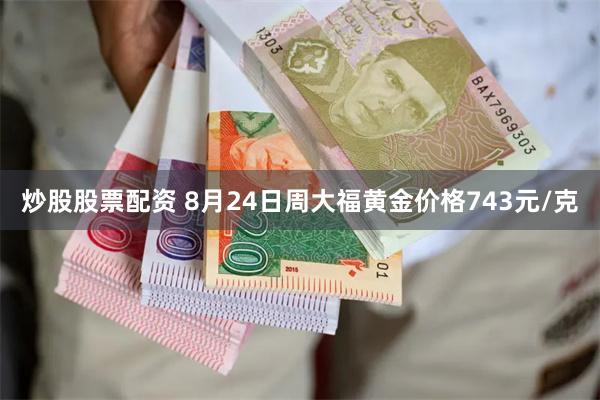 炒股股票配资 8月24日周大福黄金价格743元/克