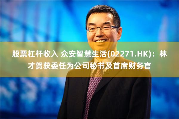 股票杠杆收入 众安智慧生活(02271.HK)：林才贺获委任为公司秘书及首席财务官