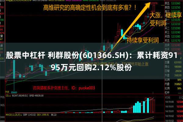 股票中杠杆 利群股份(601366.SH)：累计耗资9195万元回购2.12%股份