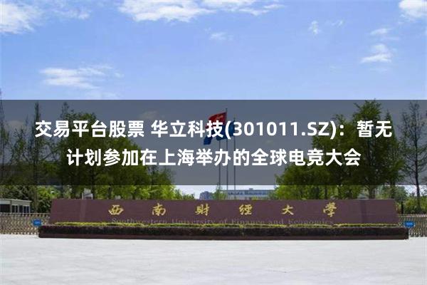 交易平台股票 华立科技(301011.SZ)：暂无计划参加在上海举办的全球电竞大会