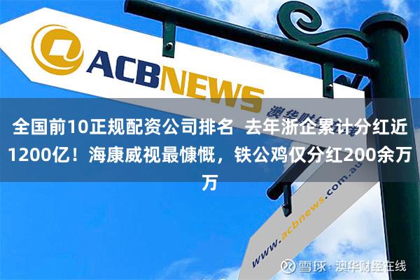 全国前10正规配资公司排名  去年浙企累计分红近1200亿！海康威视最慷慨，铁公鸡仅分红200余万