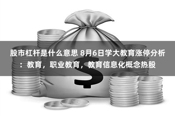 股市杠杆是什么意思 8月6日学大教育涨停分析：教育，职业教育，教育信息化概念热股