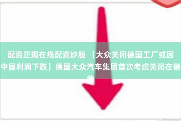 配资正规在线配资炒股 【大众关闭德国工厂或因中国利润下跌】德国大众汽车集团首次考虑关闭在德