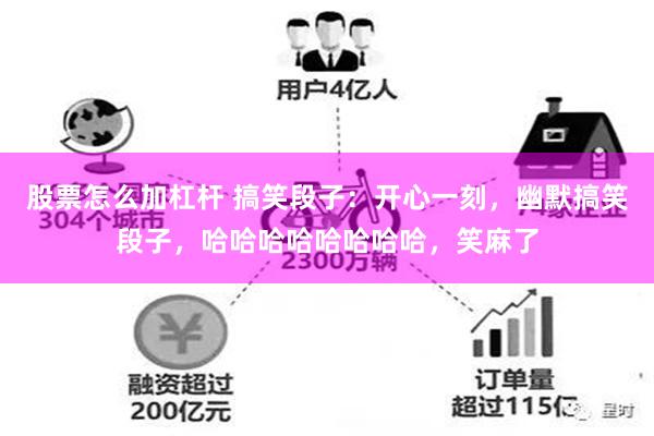 股票怎么加杠杆 搞笑段子：开心一刻，幽默搞笑段子，哈哈哈哈哈哈哈哈，笑麻了