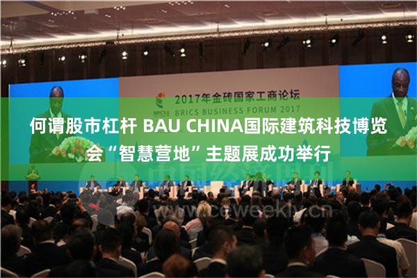 何谓股市杠杆 BAU CHINA国际建筑科技博览会“智慧营地”主题展成功举行