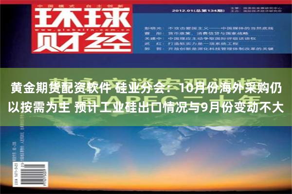 黄金期货配资软件 硅业分会：10月份海外采购仍以按需为主 预计工业硅出口情况与9月份变动不大