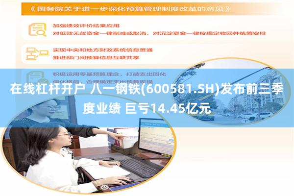 在线杠杆开户 八一钢铁(600581.SH)发布前三季度业绩 巨亏14.45亿元