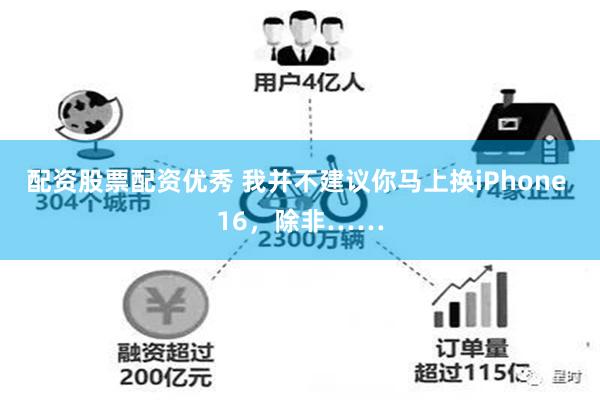 配资股票配资优秀 我并不建议你马上换iPhone 16，除非……