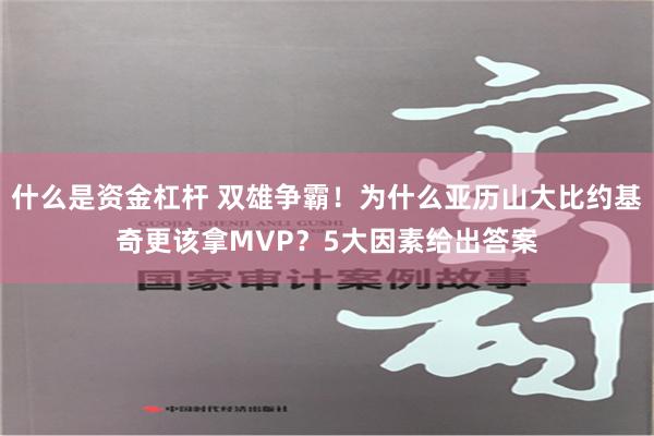 什么是资金杠杆 双雄争霸！为什么亚历山大比约基奇更该拿MVP？5大因素给出答案