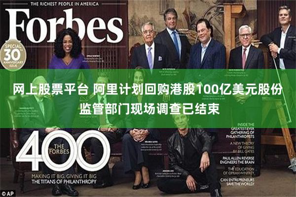 网上股票平台 阿里计划回购港股100亿美元股份 监管部门现场调查已结束