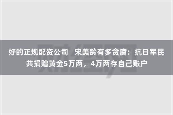 好的正规配资公司   宋美龄有多贪腐：抗日军民共捐赠黄金5万两，4万两存自己账户