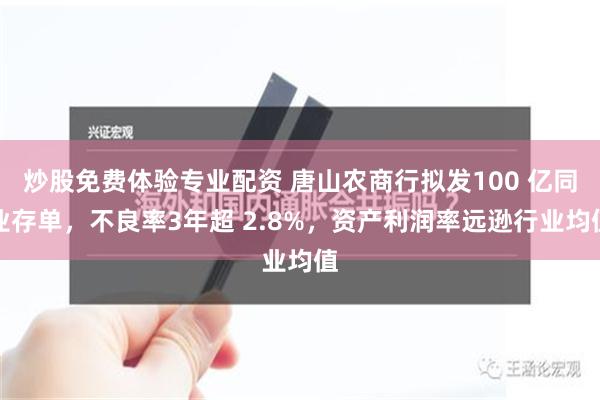 炒股免费体验专业配资 唐山农商行拟发100 亿同业存单，不良率3年超 2.8%，资产利润率远逊行业均值