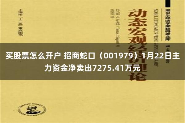 买股票怎么开户 招商蛇口（001979）1月22日主力资金净卖出7275.41万元